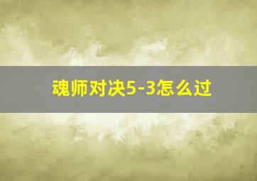 魂师对决5-3怎么过