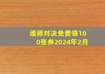 魂师对决免费领100张券2024年2月