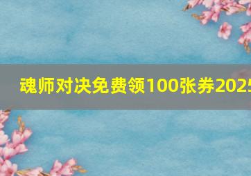 魂师对决免费领100张券2025