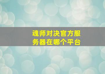 魂师对决官方服务器在哪个平台