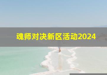 魂师对决新区活动2024