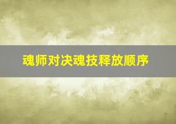 魂师对决魂技释放顺序