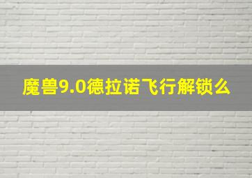 魔兽9.0德拉诺飞行解锁么