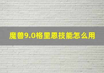 魔兽9.0格里恩技能怎么用