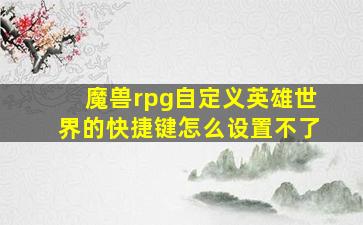 魔兽rpg自定义英雄世界的快捷键怎么设置不了