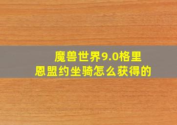 魔兽世界9.0格里恩盟约坐骑怎么获得的