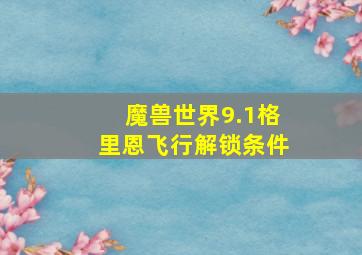 魔兽世界9.1格里恩飞行解锁条件