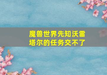 魔兽世界先知沃雷塔尔的任务交不了