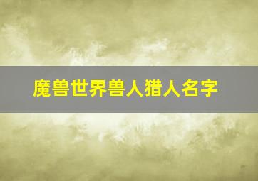 魔兽世界兽人猎人名字