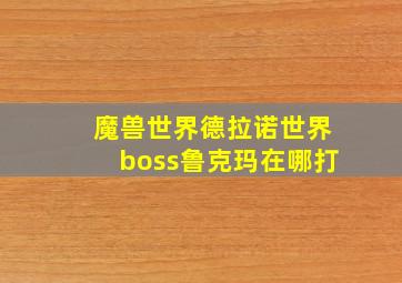 魔兽世界德拉诺世界boss鲁克玛在哪打