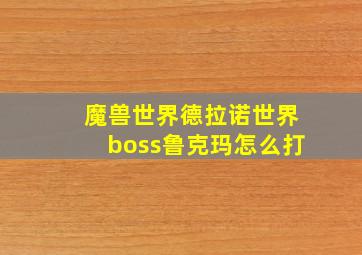 魔兽世界德拉诺世界boss鲁克玛怎么打