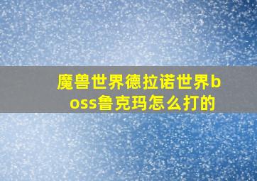 魔兽世界德拉诺世界boss鲁克玛怎么打的