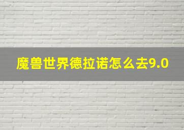 魔兽世界德拉诺怎么去9.0