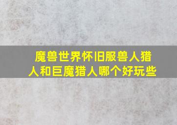 魔兽世界怀旧服兽人猎人和巨魔猎人哪个好玩些