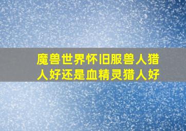 魔兽世界怀旧服兽人猎人好还是血精灵猎人好