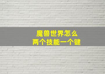 魔兽世界怎么两个技能一个键