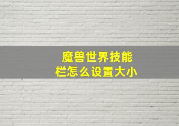 魔兽世界技能栏怎么设置大小