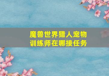 魔兽世界猎人宠物训练师在哪接任务