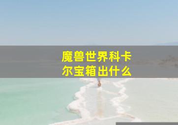 魔兽世界科卡尔宝箱出什么