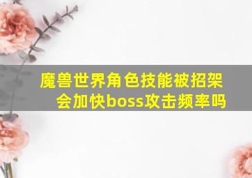 魔兽世界角色技能被招架会加快boss攻击频率吗