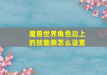 魔兽世界角色边上的技能条怎么设置