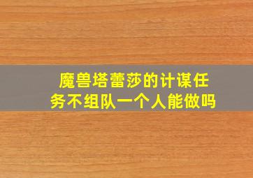 魔兽塔蕾莎的计谋任务不组队一个人能做吗