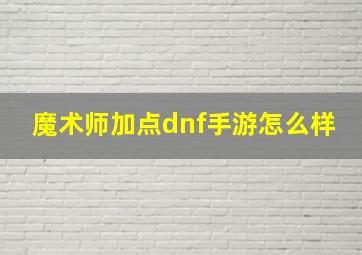 魔术师加点dnf手游怎么样