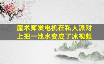 魔术师发电机在私人派对上把一池水变成了冰视频