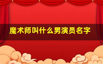 魔术师叫什么男演员名字