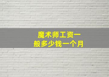 魔术师工资一般多少钱一个月