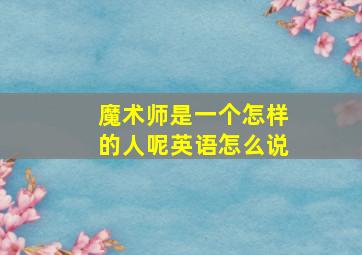 魔术师是一个怎样的人呢英语怎么说