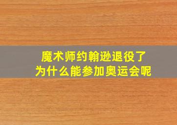 魔术师约翰逊退役了为什么能参加奥运会呢