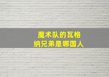 魔术队的瓦格纳兄弟是哪国人