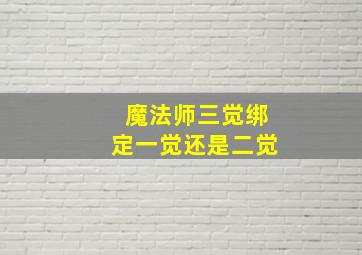 魔法师三觉绑定一觉还是二觉