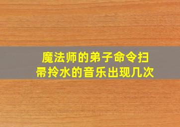 魔法师的弟子命令扫帚拎水的音乐出现几次