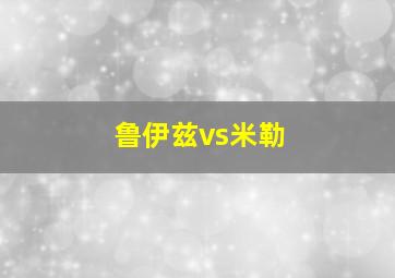 鲁伊兹vs米勒