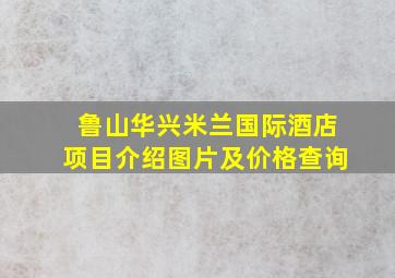 鲁山华兴米兰国际酒店项目介绍图片及价格查询