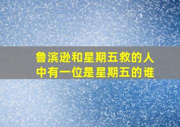 鲁滨逊和星期五救的人中有一位是星期五的谁