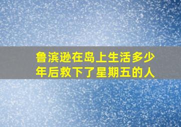 鲁滨逊在岛上生活多少年后救下了星期五的人