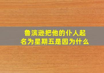 鲁滨逊把他的仆人起名为星期五是因为什么