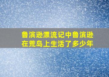 鲁滨逊漂流记中鲁滨逊在荒岛上生活了多少年