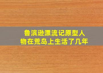 鲁滨逊漂流记原型人物在荒岛上生活了几年