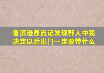 鲁滨逊漂流记发现野人中我决定以后出门一定要带什么