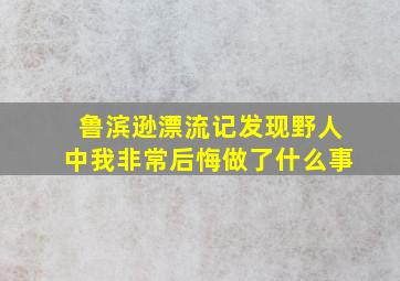 鲁滨逊漂流记发现野人中我非常后悔做了什么事