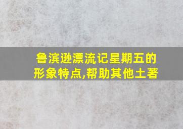 鲁滨逊漂流记星期五的形象特点,帮助其他土著