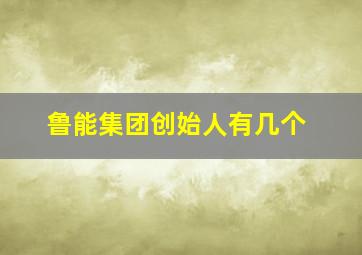 鲁能集团创始人有几个