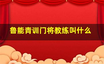 鲁能青训门将教练叫什么