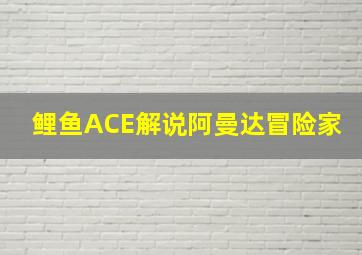 鲤鱼ACE解说阿曼达冒险家