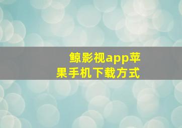 鲸影视app苹果手机下载方式