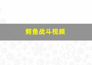 鳄鱼战斗视频